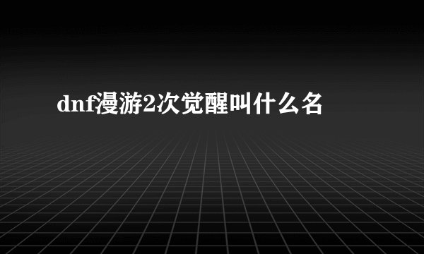 dnf漫游2次觉醒叫什么名