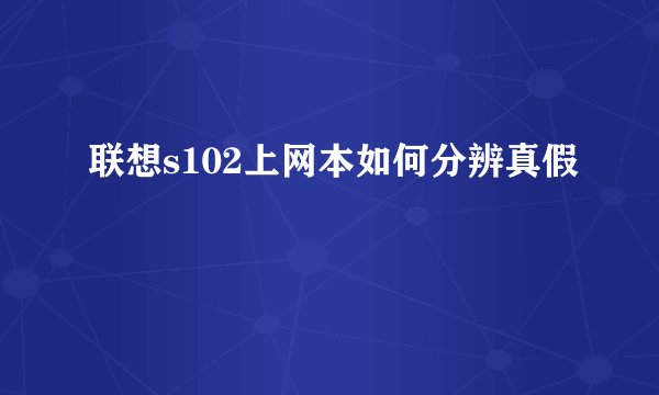 联想s102上网本如何分辨真假