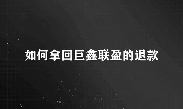 如何拿回巨鑫联盈的退款