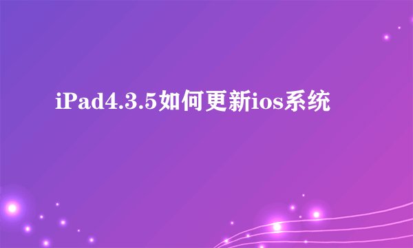 iPad4.3.5如何更新ios系统