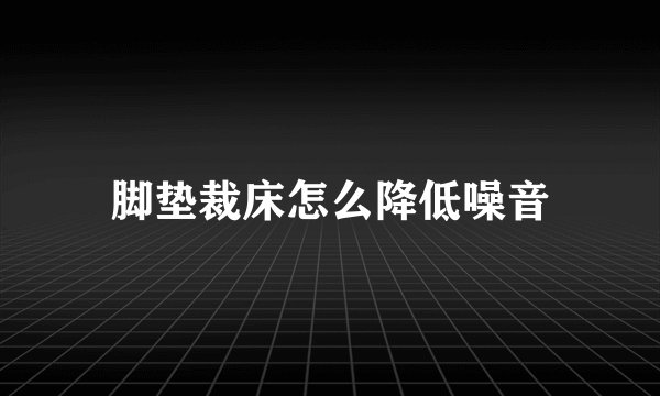 脚垫裁床怎么降低噪音
