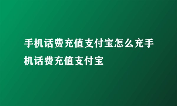 手机话费充值支付宝怎么充手机话费充值支付宝