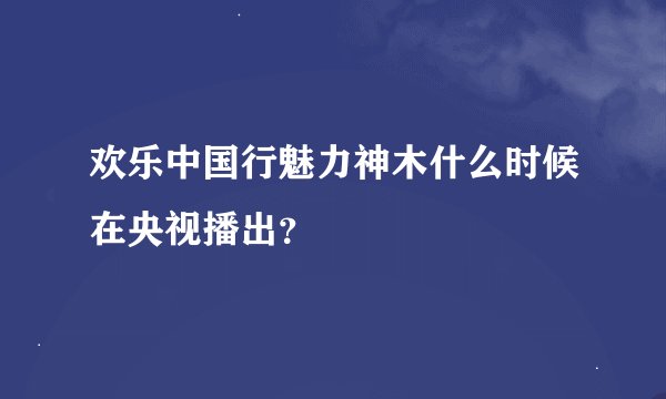 欢乐中国行魅力神木什么时候在央视播出？