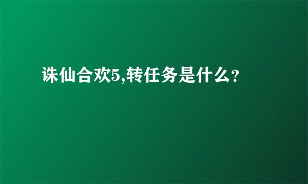 诛仙合欢5,转任务是什么？
