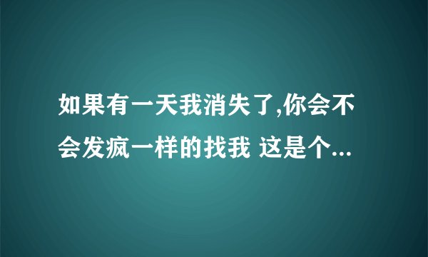 如果有一天我消失了,你会不会发疯一样的找我 这是个歌词吧 这首歌叫什么？