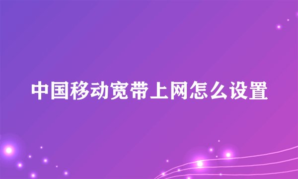 中国移动宽带上网怎么设置
