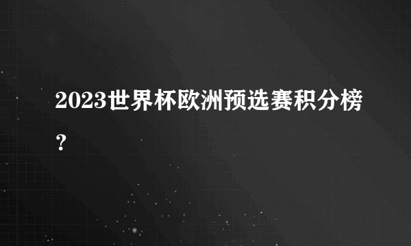 2023世界杯欧洲预选赛积分榜？