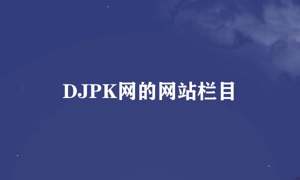 DJPK网的网站栏目
