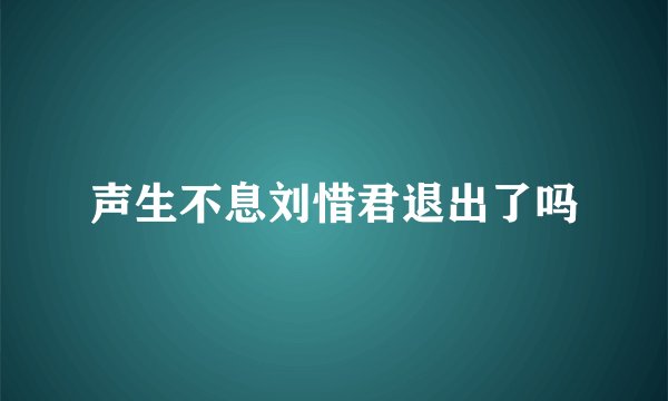 声生不息刘惜君退出了吗