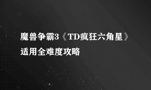 魔兽争霸3《TD疯狂六角星》适用全难度攻略