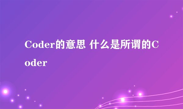 Coder的意思 什么是所谓的Coder