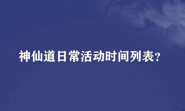 神仙道日常活动时间列表？
