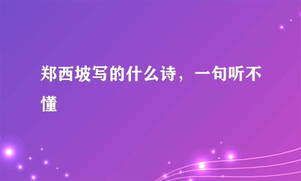 郑西坡写的什么诗，一句听不懂