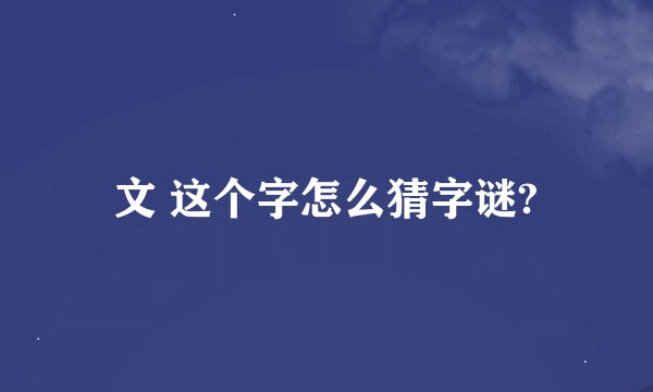 文 这个字怎么猜字谜?