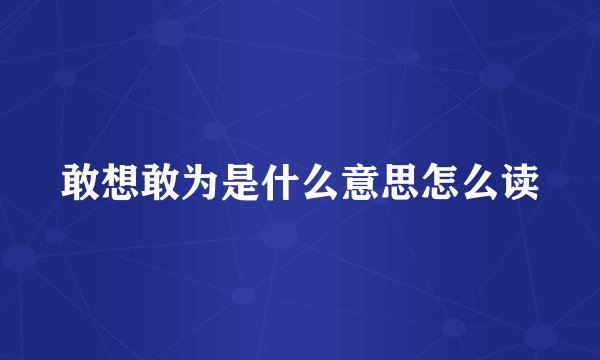 敢想敢为是什么意思怎么读