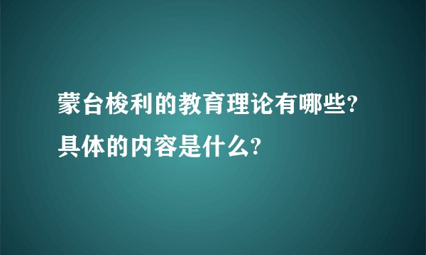 蒙台梭利的教育理论有哪些?具体的内容是什么?