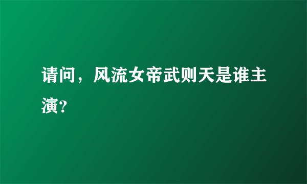 请问，风流女帝武则天是谁主演？