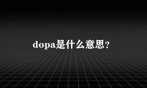dopa是什么意思？