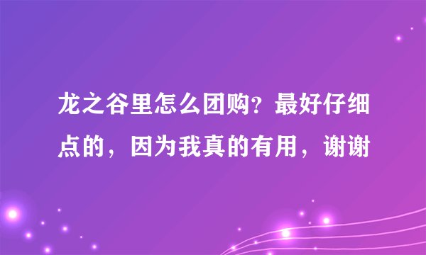 龙之谷里怎么团购？最好仔细点的，因为我真的有用，谢谢