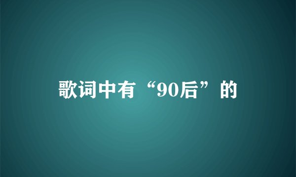 歌词中有“90后”的