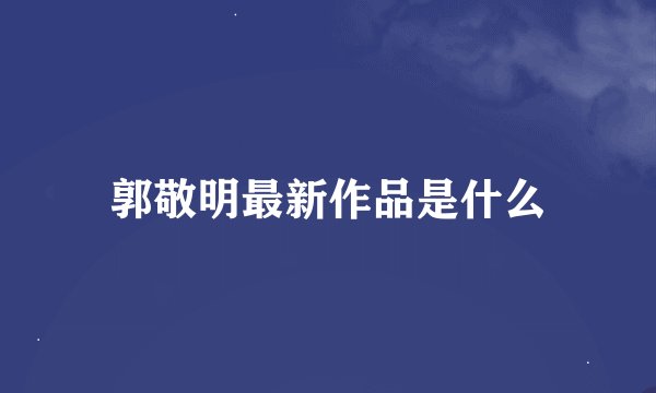 郭敬明最新作品是什么