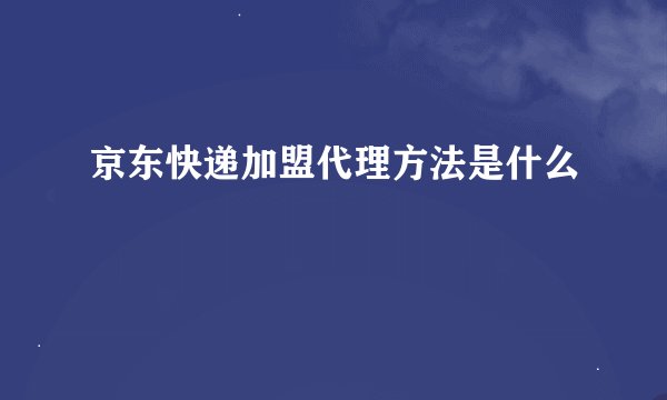 京东快递加盟代理方法是什么