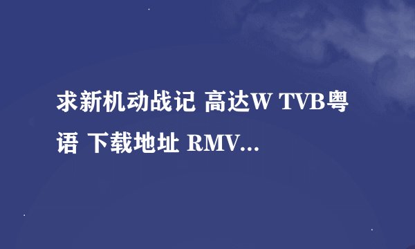 求新机动战记 高达W TVB粤语 下载地址 RMVB格式的 最好是98年配音版的 有的请发253629144@qq.com