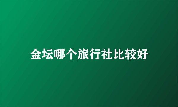 金坛哪个旅行社比较好