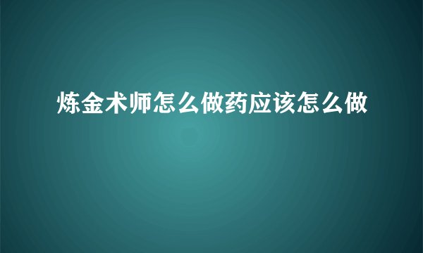 炼金术师怎么做药应该怎么做