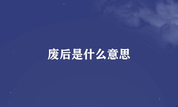 废后是什么意思