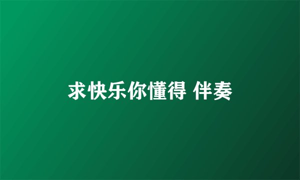 求快乐你懂得 伴奏