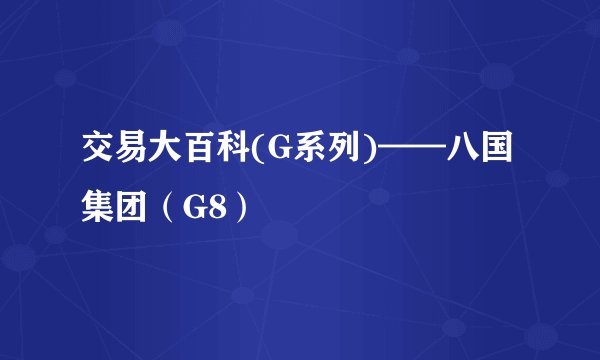 交易大百科(G系列)——八国集团（G8）