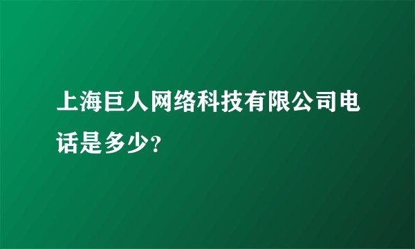 上海巨人网络科技有限公司电话是多少？