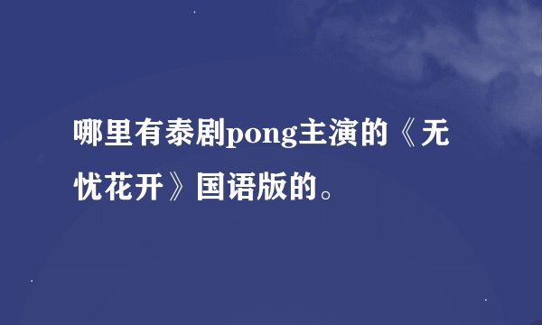 哪里有泰剧pong主演的《无忧花开》国语版的。