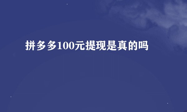 拼多多100元提现是真的吗