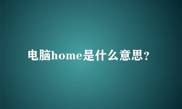 电脑home是什么意思？