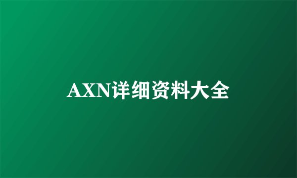 AXN详细资料大全