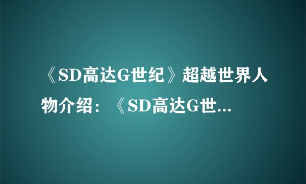 《SD高达G世纪》超越世界人物介绍：《SD高达G世纪》：穿越超越的世界