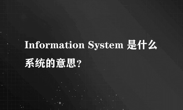 Information System 是什么系统的意思？
