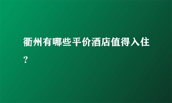 衢州有哪些平价酒店值得入住？