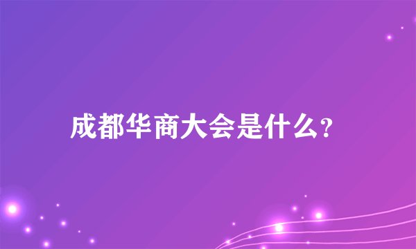 成都华商大会是什么？