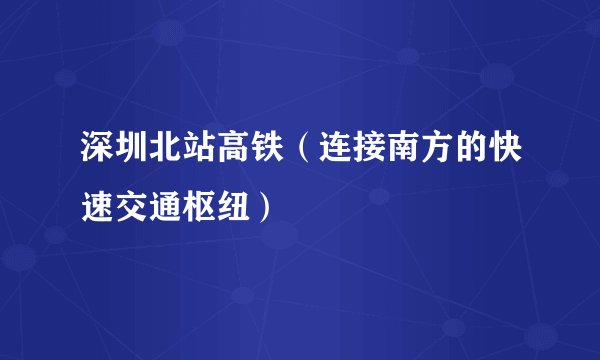 深圳北站高铁（连接南方的快速交通枢纽）