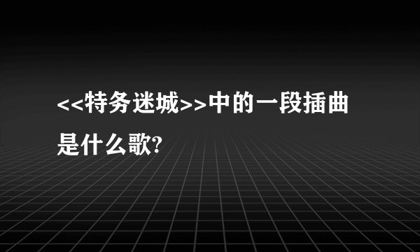 <<特务迷城>>中的一段插曲是什么歌?