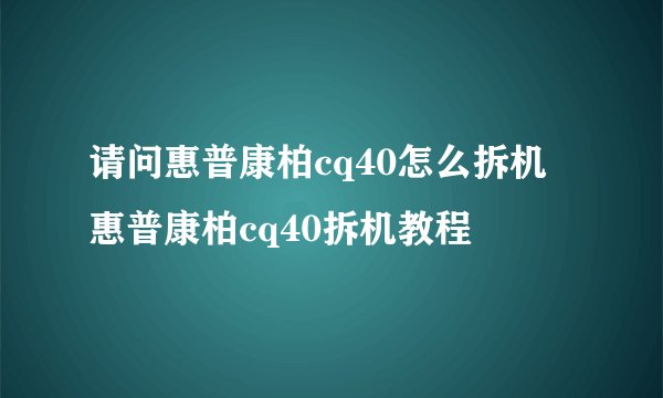 请问惠普康柏cq40怎么拆机 惠普康柏cq40拆机教程
