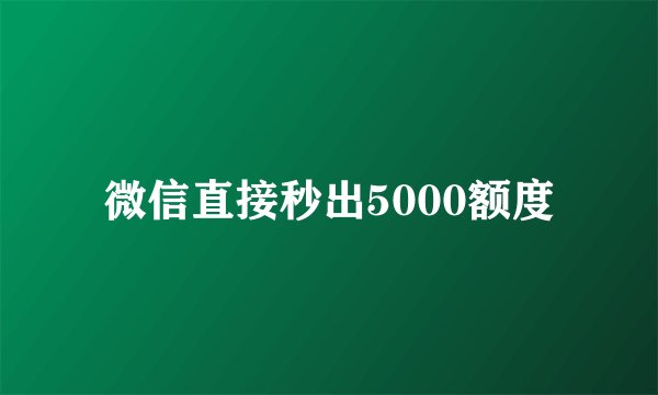 微信直接秒出5000额度