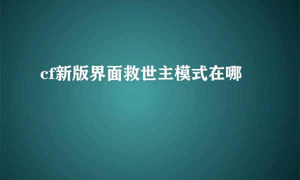 cf新版界面救世主模式在哪