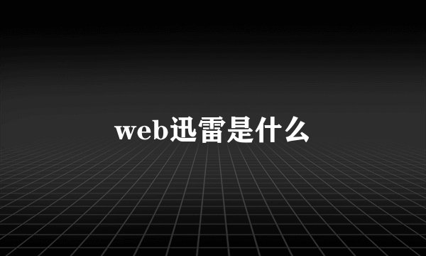 web迅雷是什么