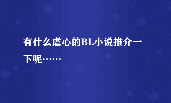 有什么虐心的BL小说推介一下呢……