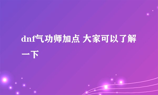 dnf气功师加点 大家可以了解一下