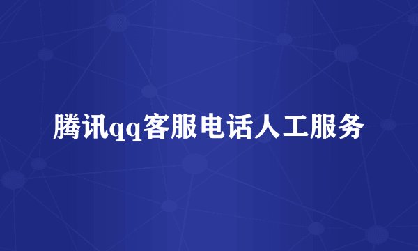 腾讯qq客服电话人工服务